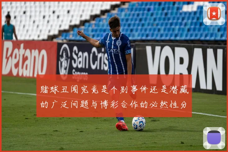 赌球丑闻究竟是个别事件还是潜藏的广泛问题与博彩合作的必然性分析