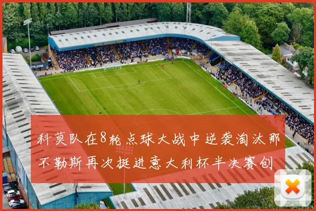 科莫队在8轮点球大战中逆袭淘汰那不勒斯再次挺进意大利杯半决赛创造历史