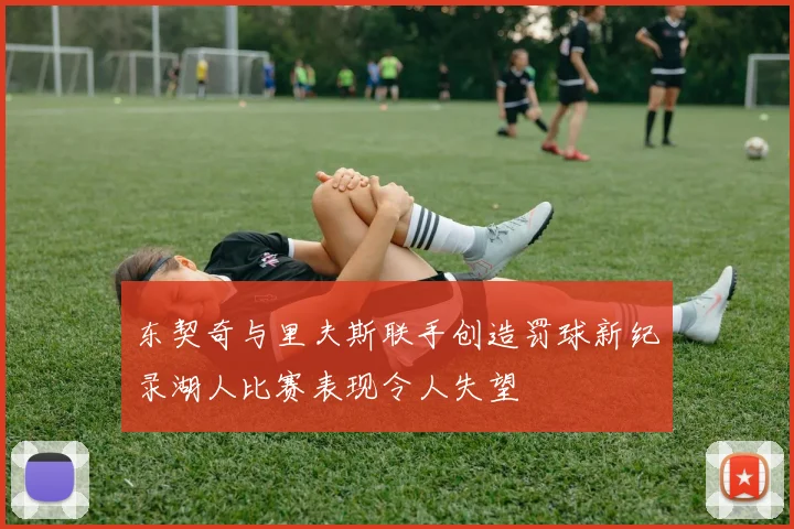 东契奇与里夫斯联手创造罚球新纪录湖人比赛表现令人失望