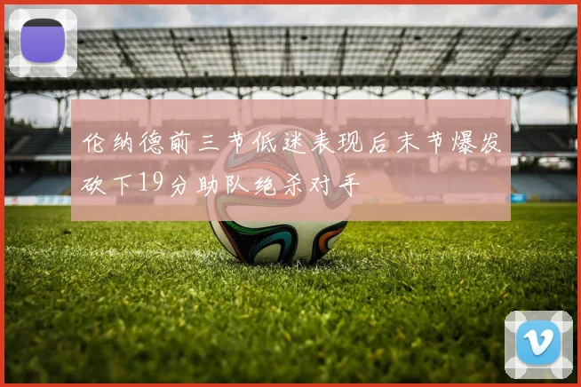 伦纳德前三节低迷表现后末节爆发砍下19分助队绝杀对手