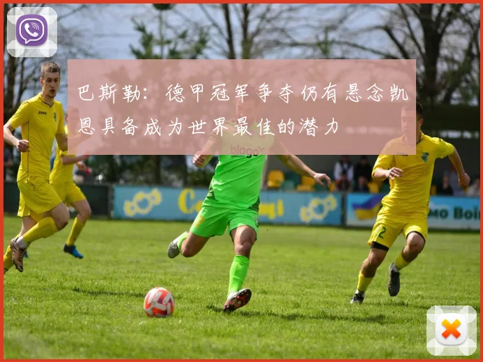 巴斯勒：德甲冠军争夺仍有悬念凯恩具备成为世界最佳的潜力
