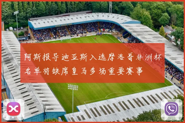阿斯报导迪亚斯入选摩洛哥非洲杯名单将缺席皇马多场重要赛事