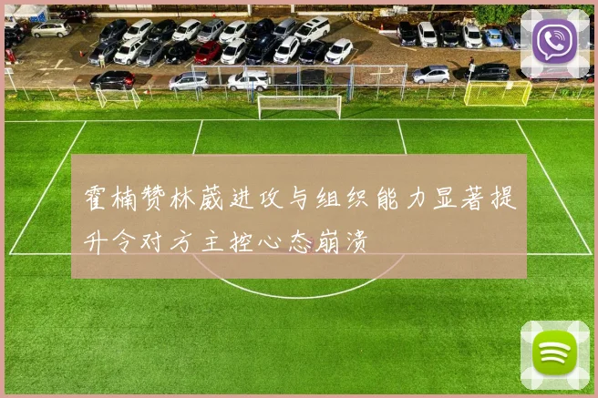 霍楠赞林葳进攻与组织能力显著提升令对方主控心态崩溃