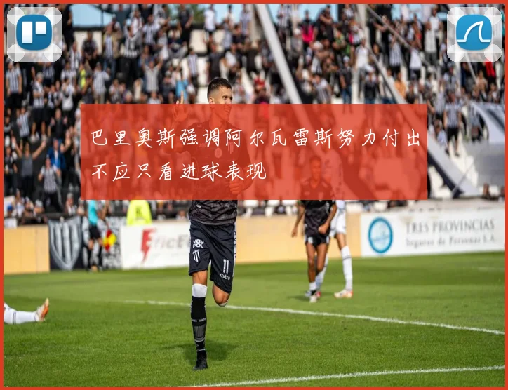 巴里奥斯强调阿尔瓦雷斯努力付出不应只看进球表现