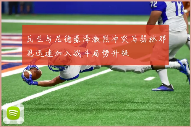 瓦兰与尼德豪泽激烈冲突马瑟林邓恩迅速加入战斗局势升级